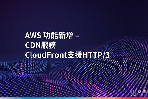 AWS 功能新增 – CDN服務CloudFront支援HTTP/3